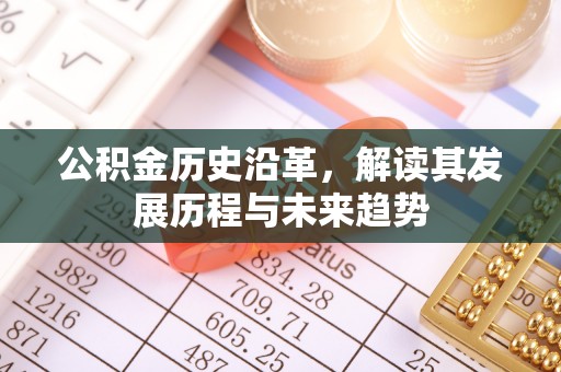 正宁公积金历史沿革，解读其发展历程与未来趋势