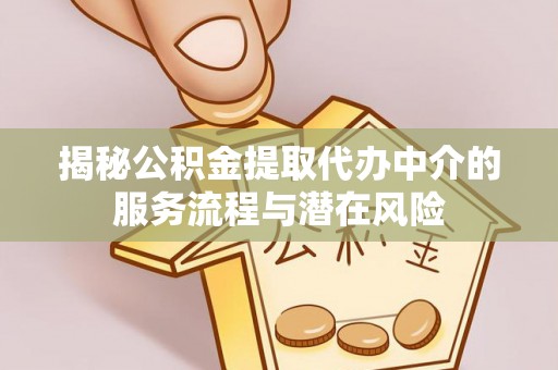 正宁揭秘公积金提取代办中介的服务流程与潜在风险