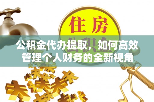 正宁公积金代办提取，如何高效管理个人财务的全新视角