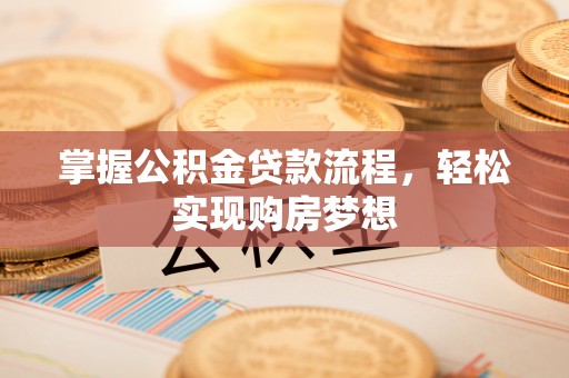 正宁掌握公积金贷款流程，轻松实现购房梦想