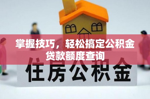 正宁掌握技巧，轻松搞定公积金贷款额度查询