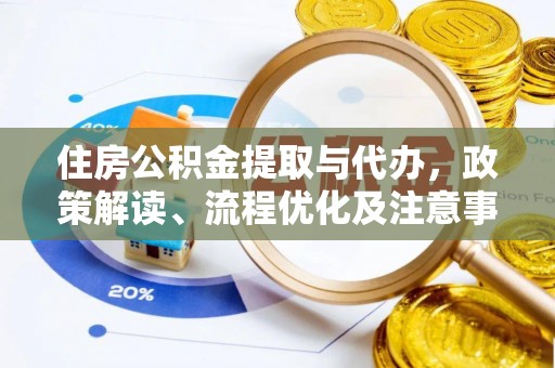 正宁住房公积金提取与代办，政策解读、流程优化及注意事项