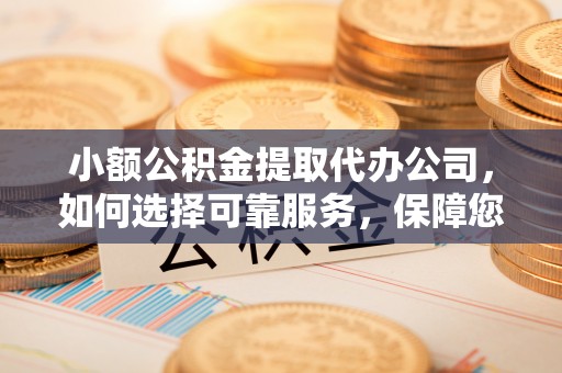 正宁小额公积金提取代办公司，如何选择可靠服务，保障您的资金安全