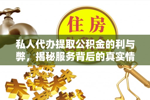 正宁私人代办提取公积金的利与弊，揭秘服务背后的真实情况