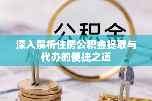 正宁深入解析住房公积金提取与代办的便捷之道