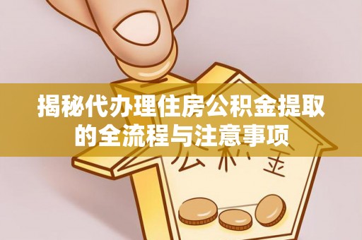 正宁揭秘代办理住房公积金提取的全流程与注意事项
