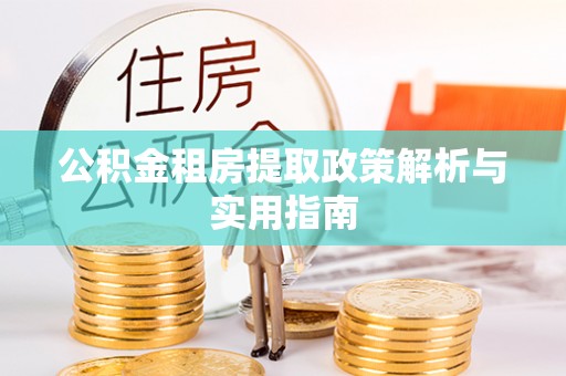 正宁公积金租房提取政策解析与实用指南