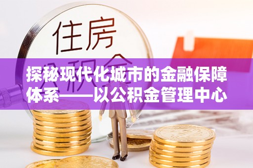 正宁探秘现代化城市的金融保障体系——以公积金管理中心为核心的民生服务