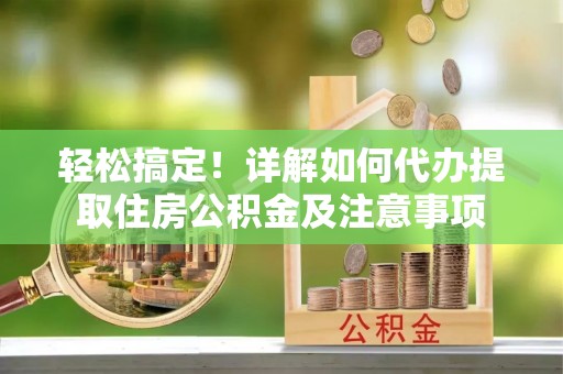 正宁轻松搞定！详解如何代办提取住房公积金及注意事项