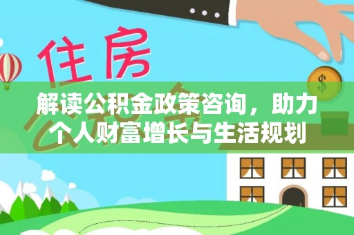 正宁解读公积金政策咨询，助力个人财富增长与生活规划