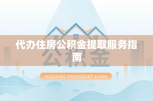 正宁代办住房公积金提取服务指南