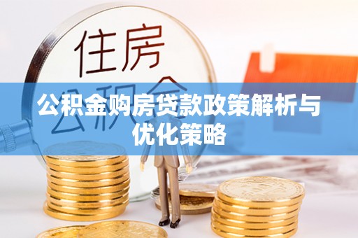 正宁公积金购房贷款政策解析与优化策略