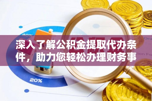 正宁深入了解公积金提取代办条件，助力您轻松办理财务事务