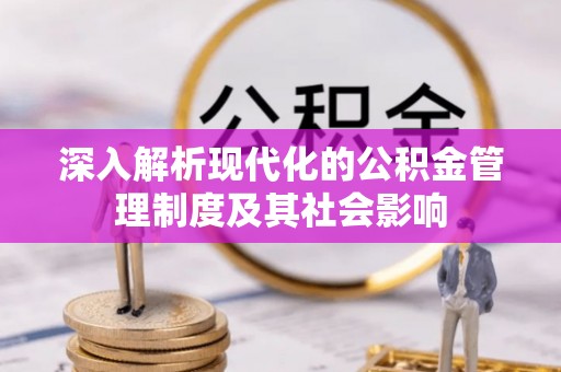 正宁深入解析现代化的公积金管理制度及其社会影响