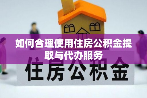 正宁如何合理使用住房公积金提取与代办服务