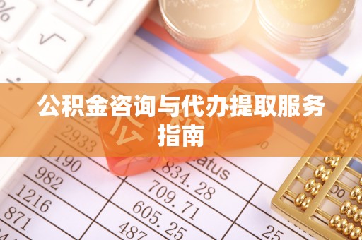 正宁公积金咨询与代办提取服务指南