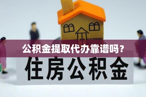 正宁公积金提取代办靠谱吗？