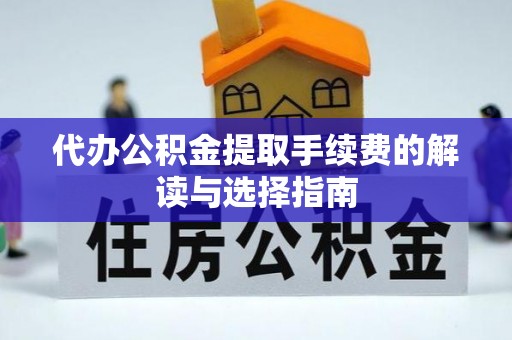 正宁代办公积金提取手续费的解读与选择指南