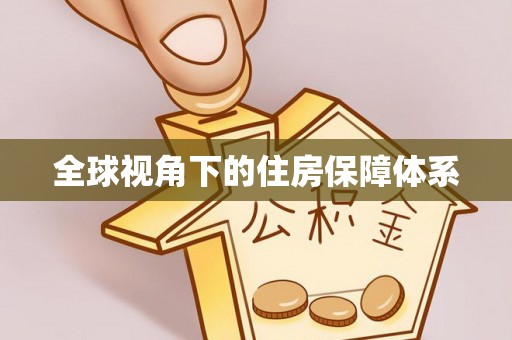 正宁全球视角下的住房保障体系
