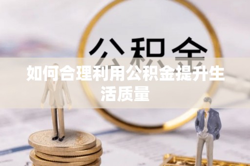 正宁如何合理利用公积金提升生活质量